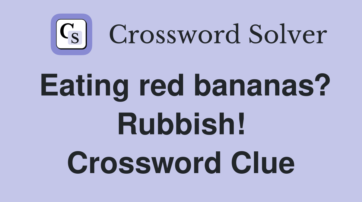 Eating red bananas? Rubbish! Crossword Clue Answers Crossword Solver